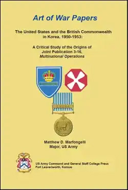 Art of War Papers: The United States and the British Commonwealth in Korea, 1950-1953: A Critical Study of the Origins of Joint Publication 3-16, Multinational Operations